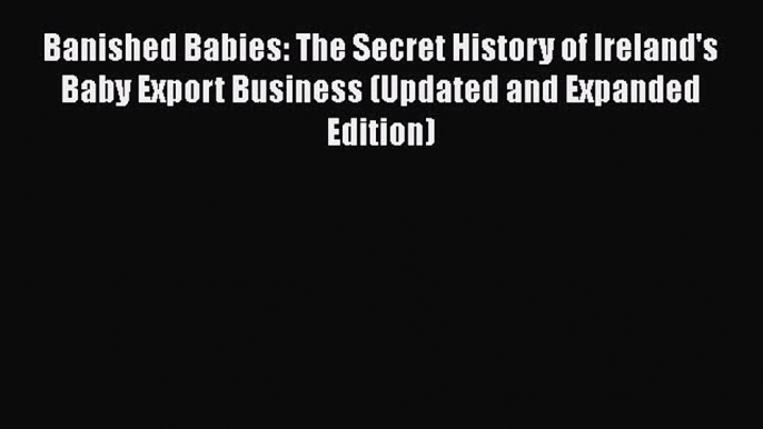 Read Book Banished Babies: The Secret History of Ireland's Baby Export Business (Updated and