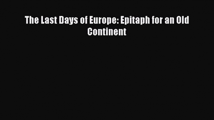 Read Book The Last Days of Europe: Epitaph for an Old Continent PDF Free