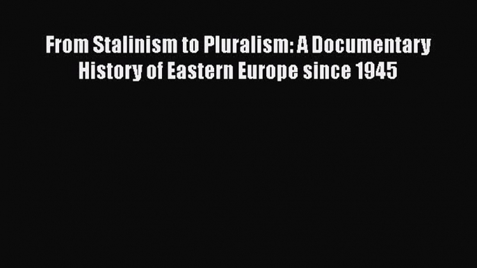 Read Book From Stalinism to Pluralism: A Documentary History of Eastern Europe since 1945 E-Book