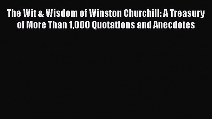 Read Book The Wit & Wisdom of Winston Churchill: A Treasury of More Than 1000 Quotations and