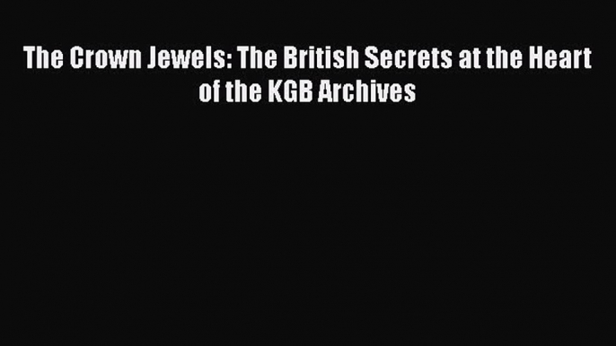 Read Book The Crown Jewels: The British Secrets at the Heart of the KGB Archives Ebook PDF