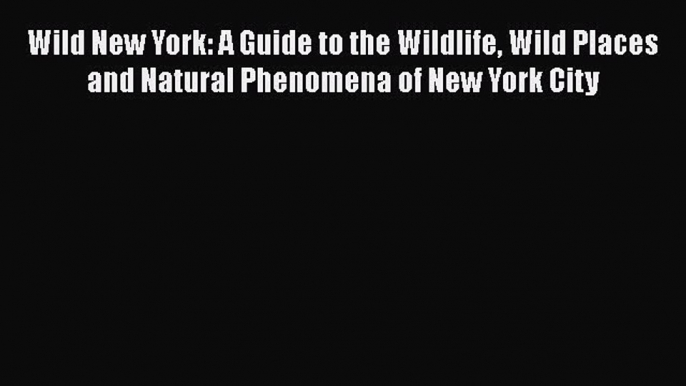 Read Books Wild New York: A Guide to the Wildlife Wild Places and Natural Phenomena of New