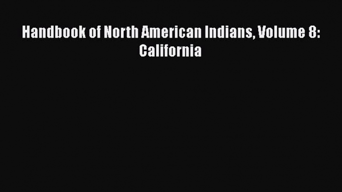 Read Book Handbook of North American Indians Volume 8: California E-Book Free