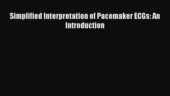 Read Simplified Interpretation of Pacemaker ECGs: An Introduction PDF Online