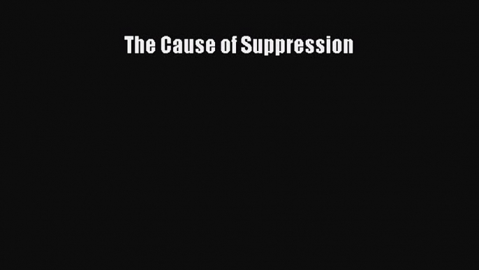 Read The Cause of Suppression Ebook Free