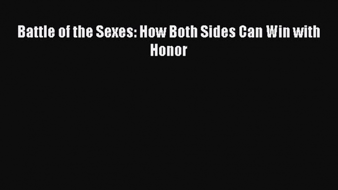 Read Battle of the Sexes: How Both Sides Can Win with Honor PDF Free