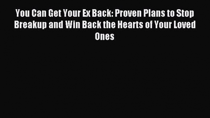 Read You Can Get Your Ex Back: Proven Plans to Stop Breakup and Win Back the Hearts of Your