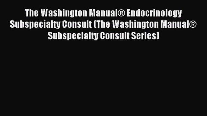 Read The Washington Manual® Endocrinology Subspecialty Consult (The Washington Manual® Subspecialty