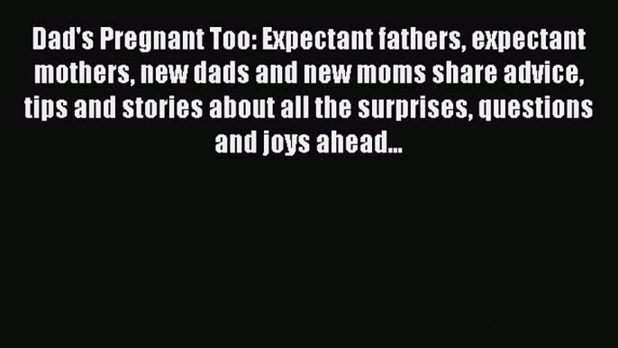 [Read PDF] Dad's Pregnant Too: Expectant fathers expectant mothers new dads and new moms share