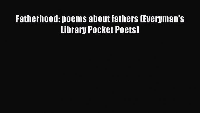 Read Fatherhood: poems about fathers (Everyman's Library Pocket Poets) Ebook Free