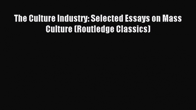 Read Book The Culture Industry: Selected Essays on Mass Culture (Routledge Classics) Ebook