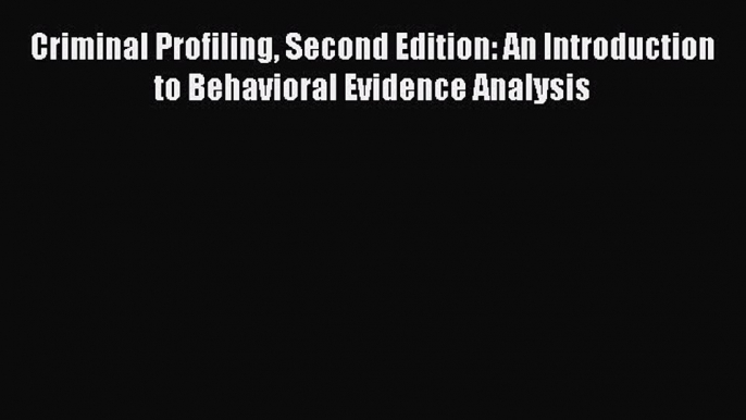 Read Criminal Profiling Second Edition: An Introduction to Behavioral Evidence Analysis Ebook