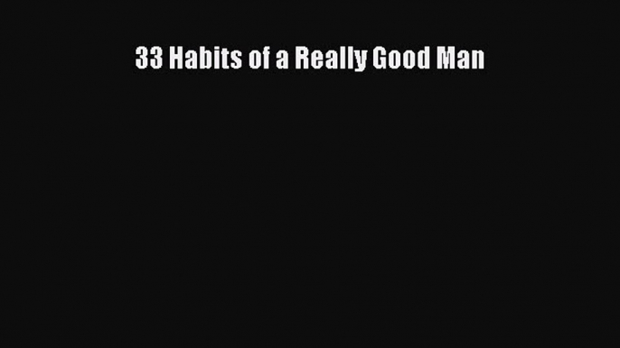 Read 33 Habits of a Really Good Man Ebook Free