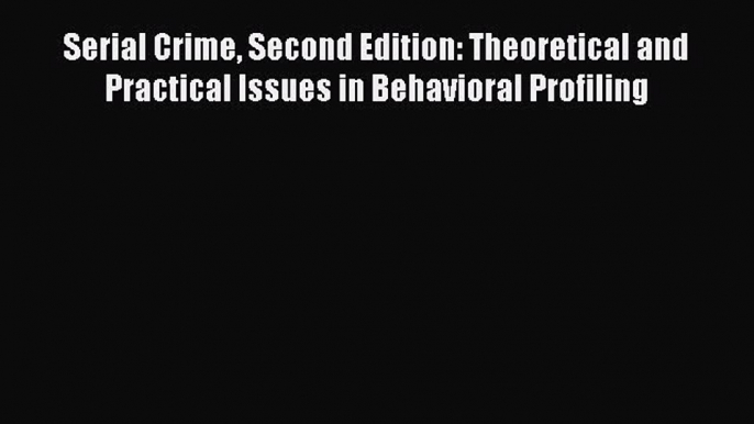 Read Serial Crime Second Edition: Theoretical and Practical Issues in Behavioral Profiling