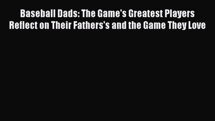 Download Baseball Dads: The Game's Greatest Players Reflect on Their Fathers's and the Game