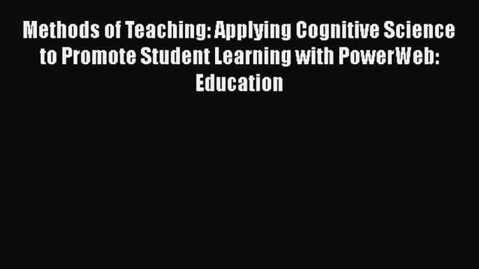 Read Methods of Teaching: Applying Cognitive Science to Promote Student Learning with PowerWeb: