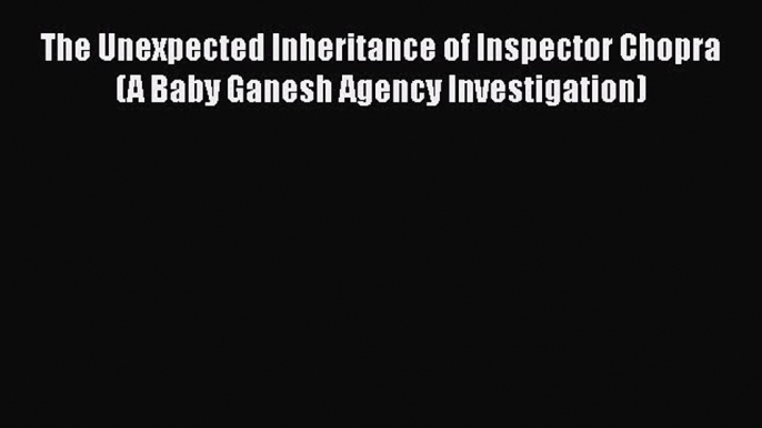 Read Books The Unexpected Inheritance of Inspector Chopra (A Baby Ganesh Agency Investigation)