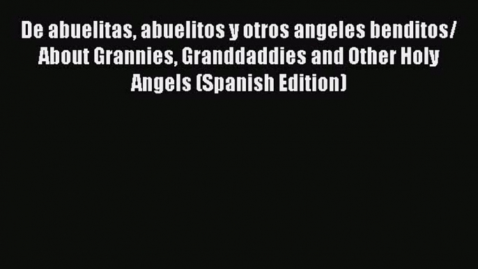 Read De abuelitas abuelitos y otros angeles benditos/ About Grannies Granddaddies and Other