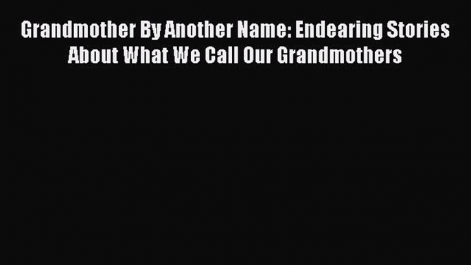 Read Grandmother By Another Name: Endearing Stories About What We Call Our Grandmothers Ebook