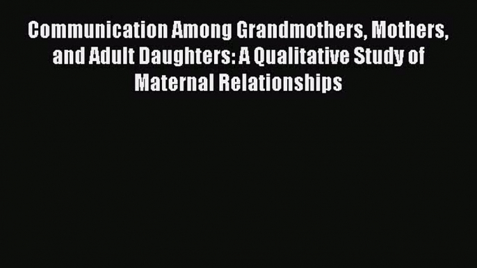 Read Communication Among Grandmothers Mothers and Adult Daughters: A Qualitative Study of Maternal