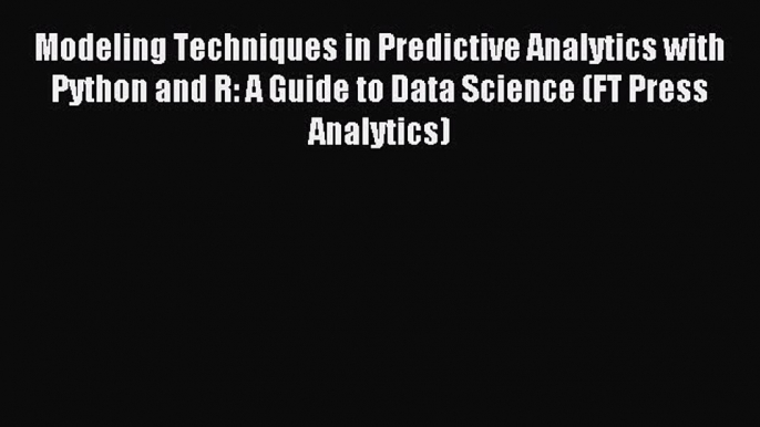 Read Modeling Techniques in Predictive Analytics with Python and R: A Guide to Data Science