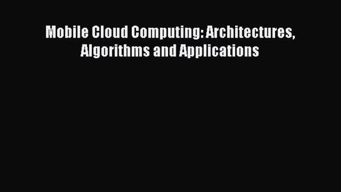 Read Mobile Cloud Computing: Architectures Algorithms and Applications Ebook Free