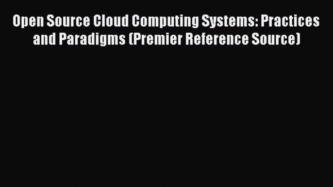 Download Open Source Cloud Computing Systems: Practices and Paradigms (Premier Reference Source)