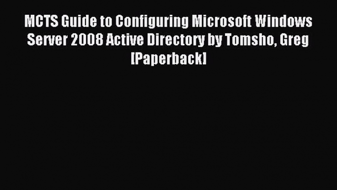 Read MCTS Guide to Configuring Microsoft Windows Server 2008 Active Directory by Tomsho Greg