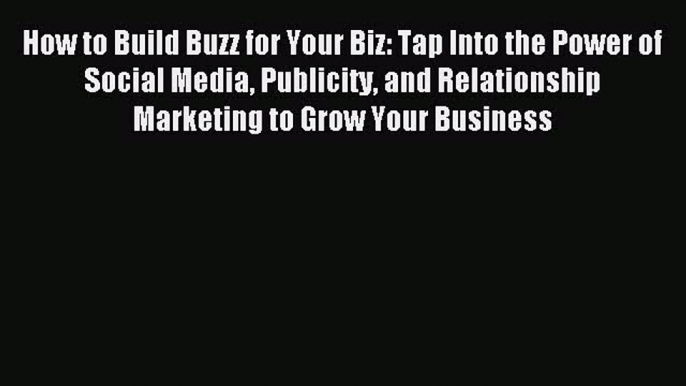 Read How to Build Buzz for Your Biz: Tap Into the Power of Social Media Publicity and Relationship