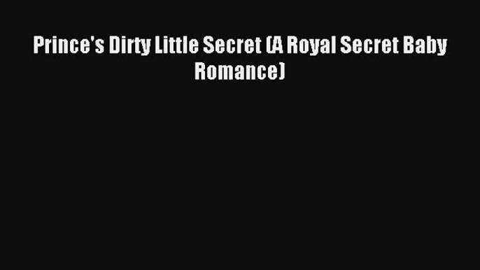 Read Prince's Dirty Little Secret (A Royal Secret Baby Romance) PDF Free