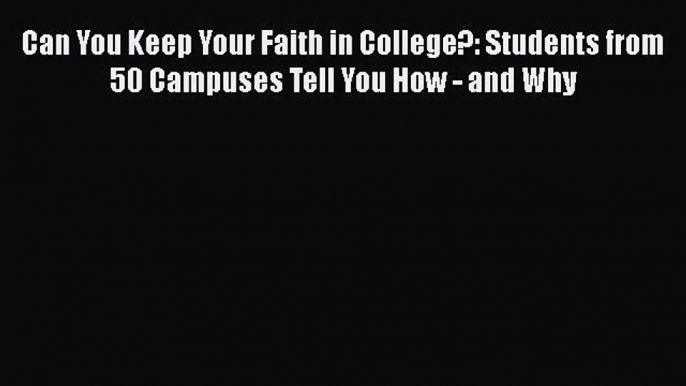 Read Book Can You Keep Your Faith in College?: Students from 50 Campuses Tell You How - and