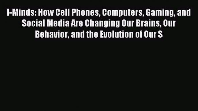 Read I-Minds: How Cell Phones Computers Gaming and Social Media Are Changing Our Brains Our