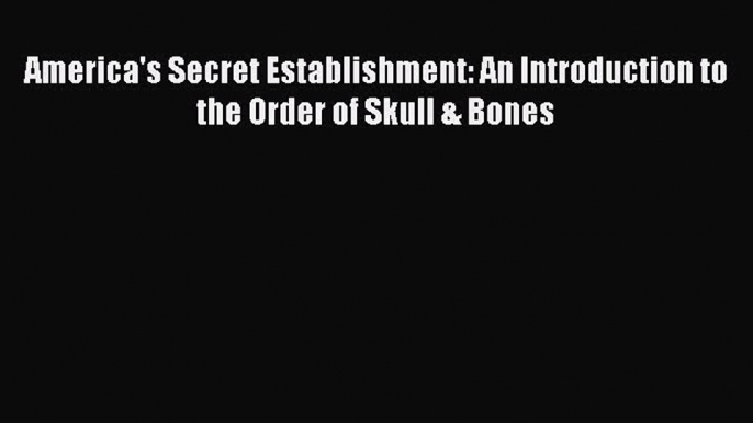 Read Book America's Secret Establishment: An Introduction to the Order of Skull & Bones E-Book