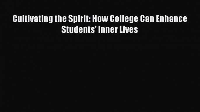 Read Book Cultivating the Spirit: How College Can Enhance Students' Inner Lives E-Book Free