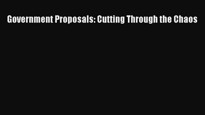 Read Government Proposals: Cutting Through the Chaos ebook textbooks