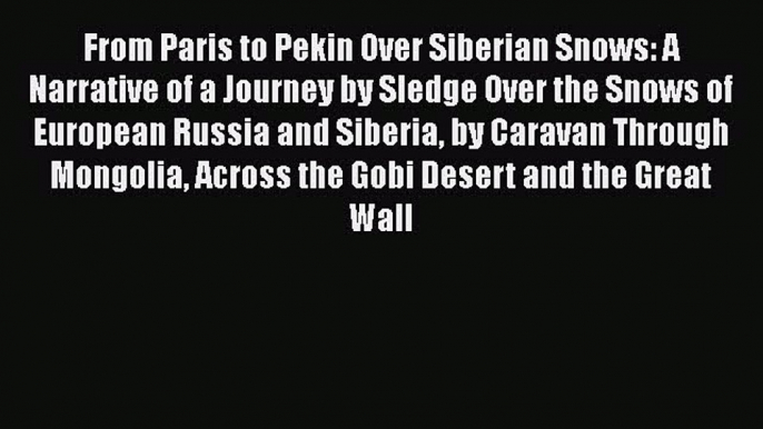 Read From Paris to Pekin Over Siberian Snows: A Narrative of a Journey by Sledge Over the Snows