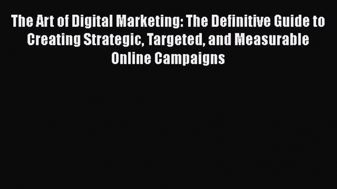 [PDF] The Art of Digital Marketing: The Definitive Guide to Creating Strategic Targeted and