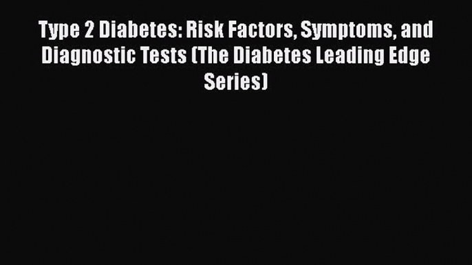 Download Type 2 Diabetes: Risk Factors Symptoms and Diagnostic Tests (The Diabetes Leading