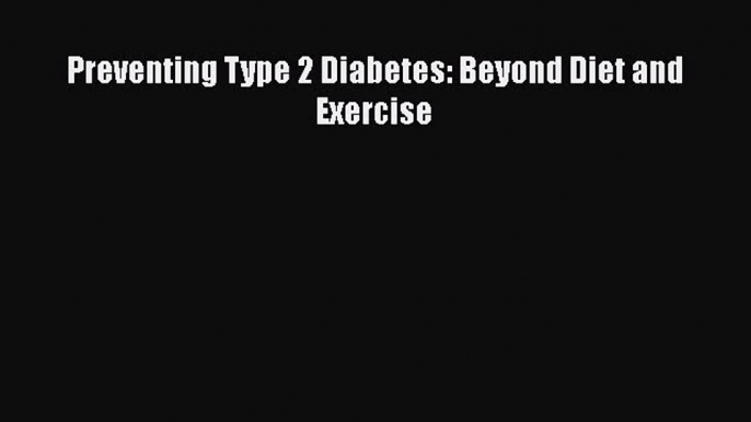 Read Preventing Type 2 Diabetes: Beyond Diet and Exercise Ebook Free