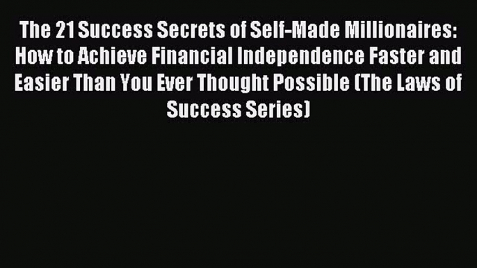 Read The 21 Success Secrets of Self-Made Millionaires: How to Achieve Financial Independence