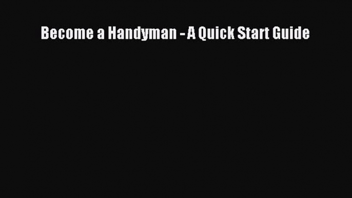 Download Become a Handyman - A Quick Start Guide Ebook PDF