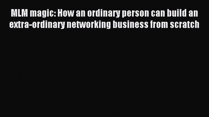 Read MLM magic: How an ordinary person can build an extra-ordinary networking business from