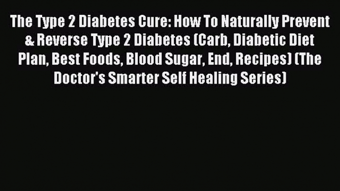 Read The Type 2 Diabetes Cure: How To Naturally Prevent & Reverse Type 2 Diabetes (Carb Diabetic