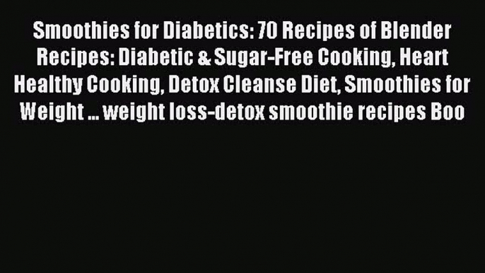 Read Smoothies for Diabetics: 70 Recipes of Blender Recipes: Diabetic & Sugar-Free Cooking