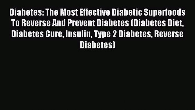 Download Diabetes: The Most Effective Diabetic Superfoods To Reverse And Prevent Diabetes (Diabetes