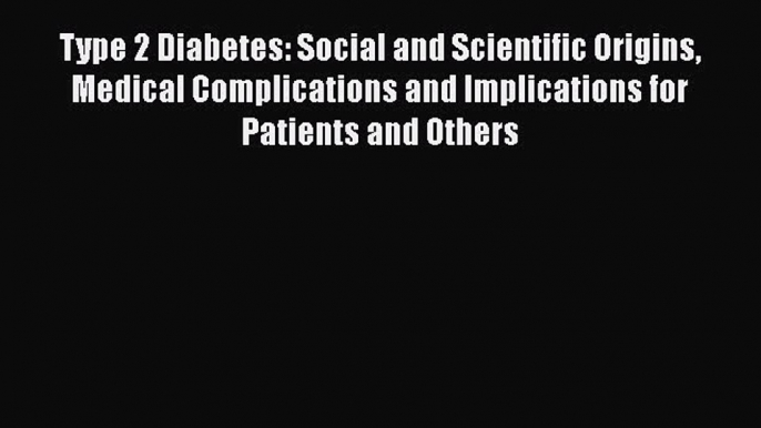 Read Type 2 Diabetes: Social and Scientific Origins Medical Complications and Implications