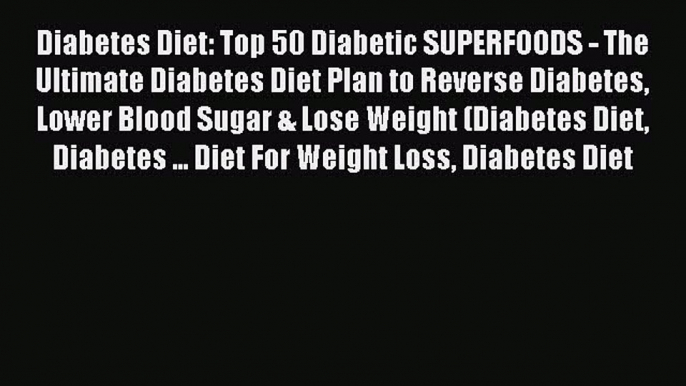 Read Diabetes Diet: Top 50 Diabetic SUPERFOODS - The Ultimate Diabetes Diet Plan to Reverse