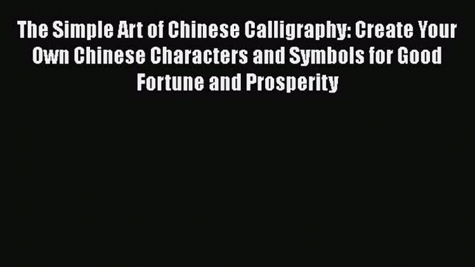 Read The Simple Art of Chinese Calligraphy: Create Your Own Chinese Characters and Symbols