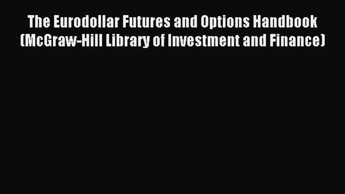 Read The Eurodollar Futures and Options Handbook (McGraw-Hill Library of Investment and Finance)