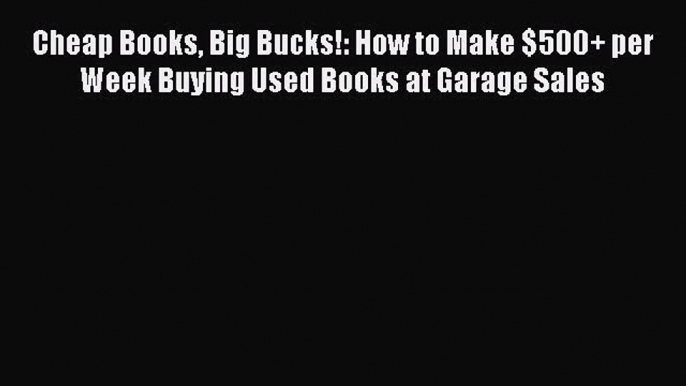 Download Cheap Books Big Bucks!: How to Make $500+ per Week Buying Used Books at Garage Sales